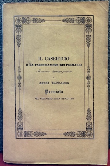 Luigi Cattaneo Il caseificio o la fabbricazione dei formaggi. Memoria teorico-pratica 1837 Milano dalla Tipografia di P.A. Molina